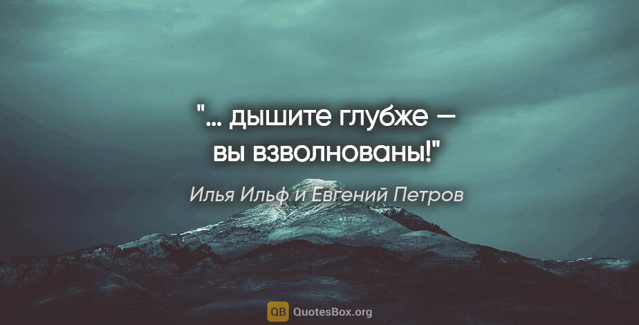 Илья Ильф и Евгений Петров цитата: "… дышите глубже — вы взволнованы!"