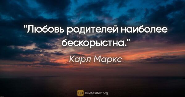 Карл Маркс цитата: "Любовь родителей наиболее бескорыстна."