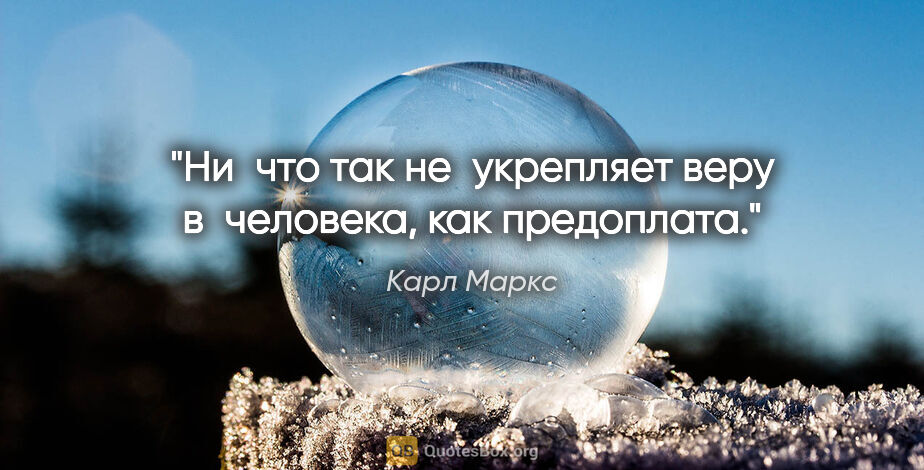 Карл Маркс цитата: "Ни что так не укрепляет веру в человека, как предоплата."