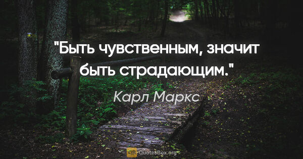 Карл Маркс цитата: "«Быть чувственным, значит быть страдающим»."