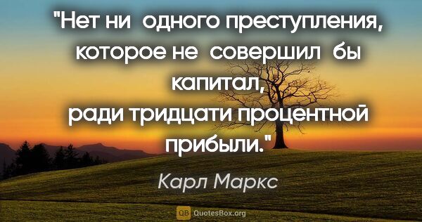 Карл Маркс цитата: "Нет ни одного преступления, которое не совершил бы капитал,..."