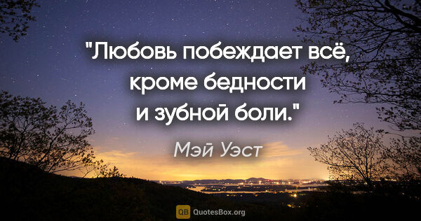 Мэй Уэст цитата: "Любовь побеждает всё, кроме бедности и зубной боли."