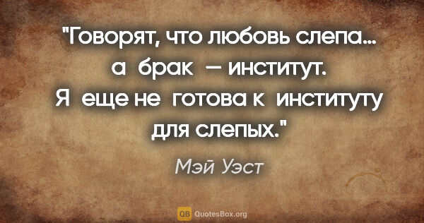 Мэй Уэст цитата: "Говорят, что любовь слепа… а брак — институт. Я еще не готова..."