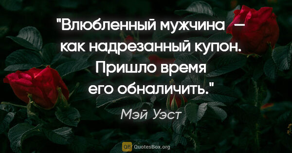 Мэй Уэст цитата: "Влюбленный мужчина — как надрезанный купон. Пришло время его..."