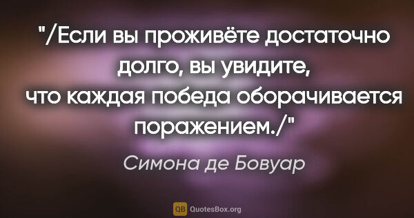 Симона де Бовуар цитата: "/Если вы проживёте достаточно долго, вы увидите, что каждая..."