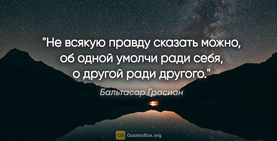 Бальтасар Грасиан цитата: "Не всякую правду сказать можно, об одной умолчи ради себя,..."