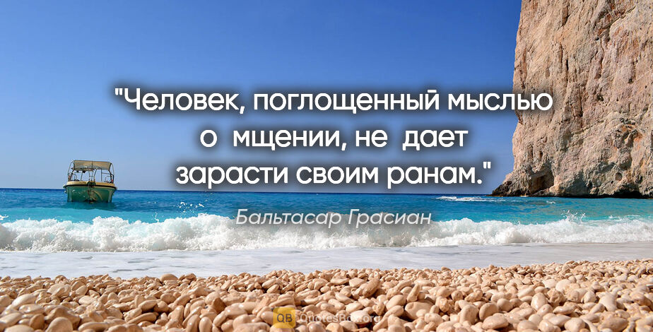 Бальтасар Грасиан цитата: "Человек, поглощенный мыслью о мщении, не дает зарасти своим..."