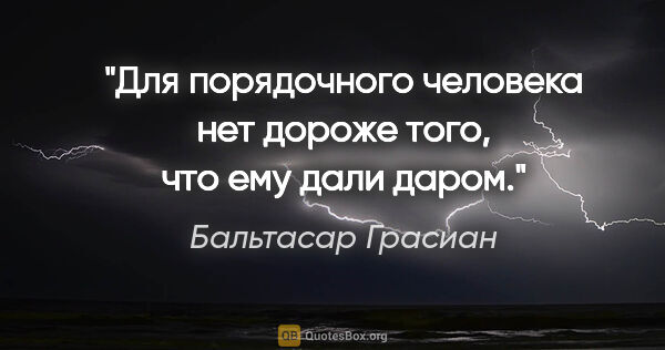 Бальтасар Грасиан цитата: "Для порядочного человека нет дороже того, что ему дали даром."