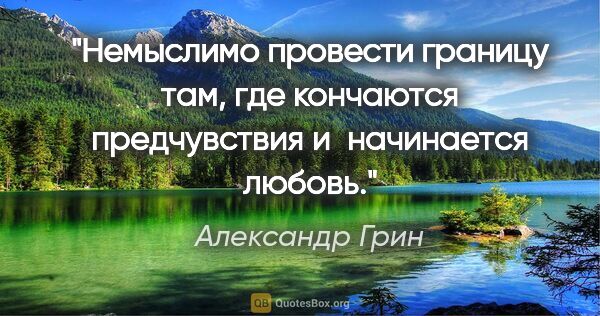 Александр Грин цитата: "Немыслимо провести границу там, где кончаются предчувствия..."