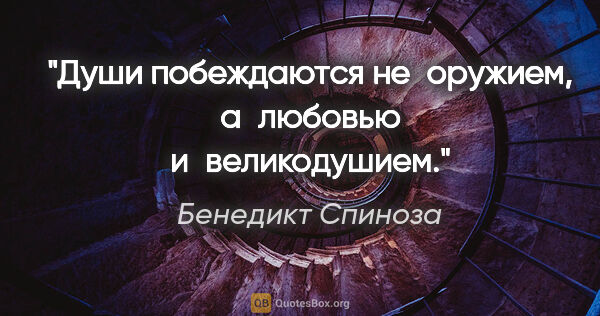 Бенедикт Спиноза цитата: "Души побеждаются не оружием, а любовью и великодушием."