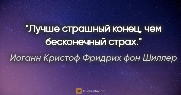 Иоганн Кристоф Фридрих фон Шиллер цитата: "Лучше страшный конец, чем бесконечный страх."