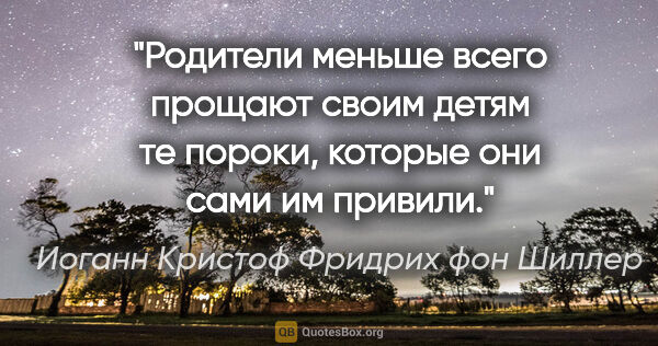 Иоганн Кристоф Фридрих фон Шиллер цитата: "Родители меньше всего прощают своим детям те пороки, которые..."