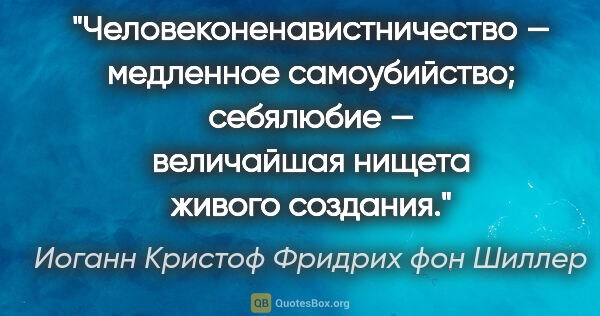 Иоганн Кристоф Фридрих фон Шиллер цитата: "Человеконенавистничество — медленное самоубийство; себялюбие —..."