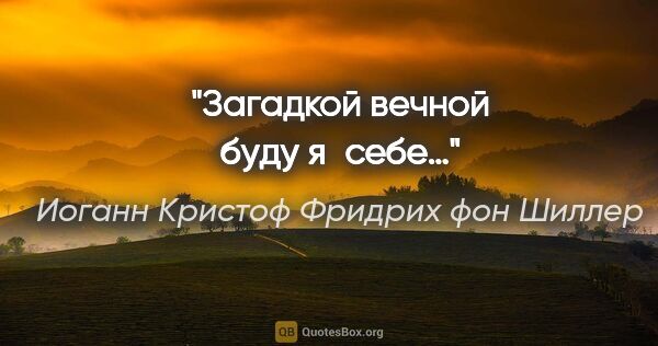 Иоганн Кристоф Фридрих фон Шиллер цитата: "Загадкой вечной буду я себе…"