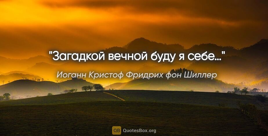 Иоганн Кристоф Фридрих фон Шиллер цитата: "Загадкой вечной буду я себе…"