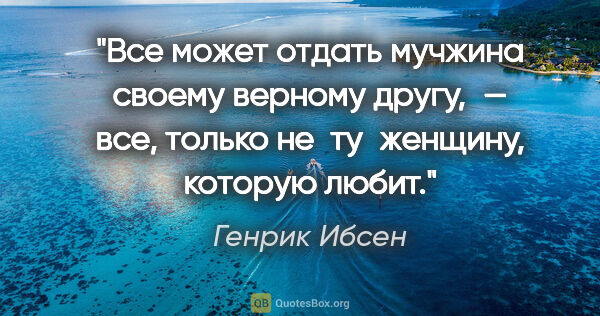 Генрик Ибсен цитата: "Все может отдать мучжина своему верному другу, — все, только..."