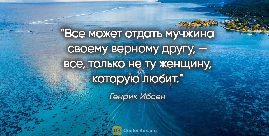 Генрик Ибсен цитата: "Все может отдать мучжина своему верному другу, — все, только..."