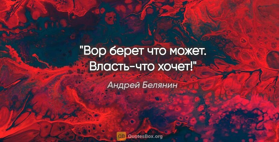 Андрей Белянин цитата: "Вор берет что может. Власть-что хочет!"