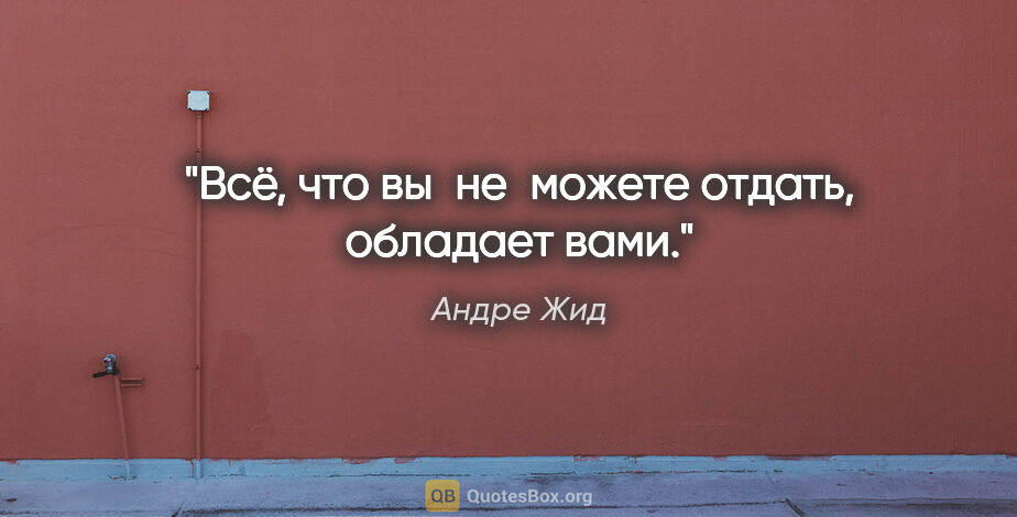 Андре Жид цитата: "Всё, что вы не можете отдать, обладает вами."