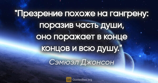 Сэмюэл Джонсон цитата: "Презрение похоже на гангрену: поразив часть души, оно поражает..."