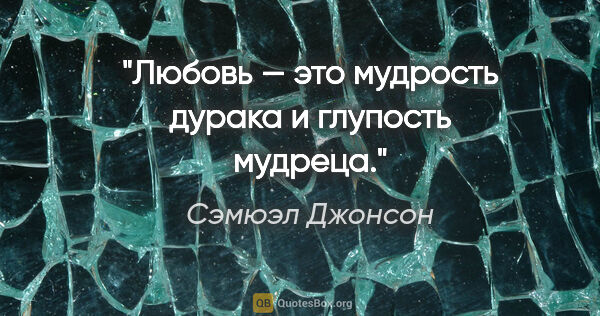 Сэмюэл Джонсон цитата: "Любовь — это мудрость дурака и глупость мудреца."