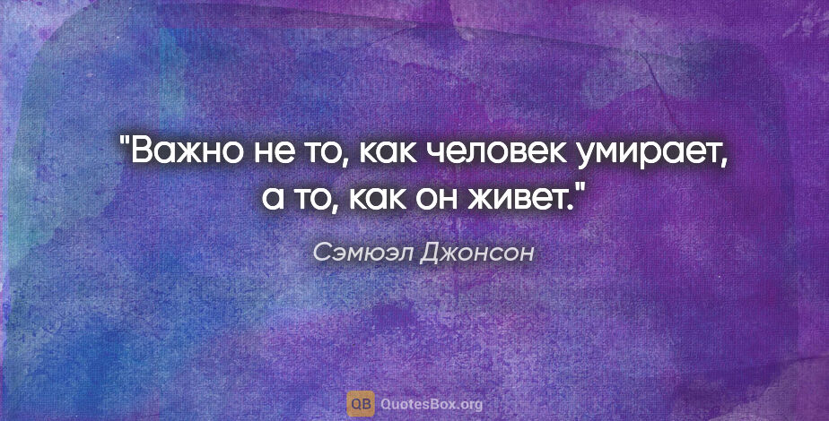 Сэмюэл Джонсон цитата: "Важно не то, как человек умирает, а то, как он живет."