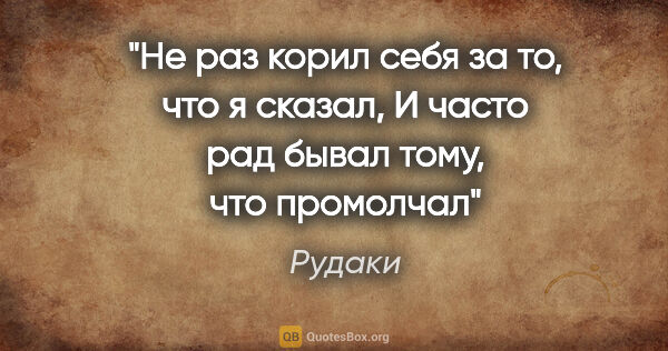 Рудаки цитата: "Не раз корил себя за то, что я сказал, И часто рад бывал тому,..."