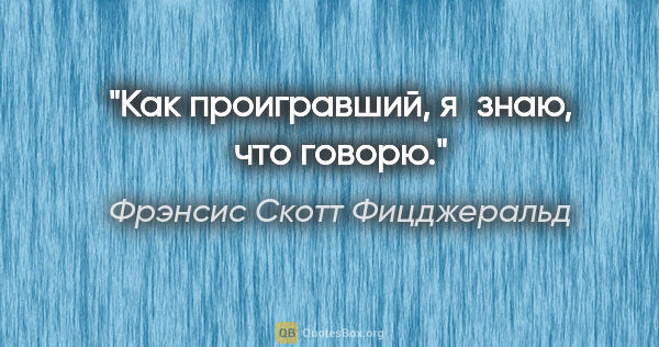 Фрэнсис Скотт Фицджеральд цитата: "Как проигравший, я знаю, что говорю."