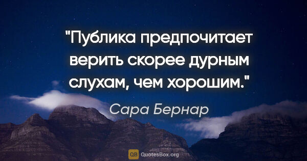 Сара Бернар цитата: "Публика предпочитает верить скорее дурным слухам, чем хорошим."