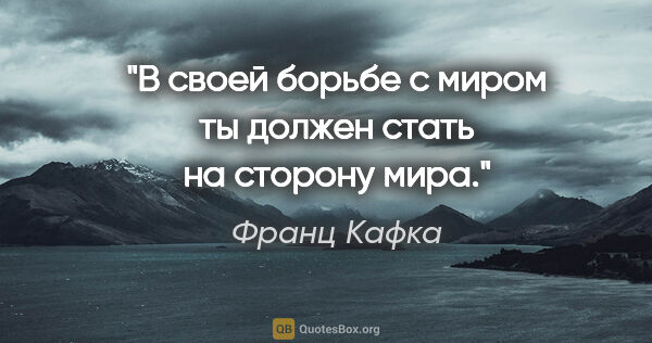 Франц Кафка цитата: "В своей борьбе с миром ты должен стать на сторону мира."