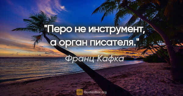 Франц Кафка цитата: "Перо не инструмент, а орган писателя."