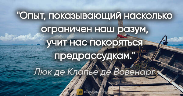 Люк де Клапье де Вовенарг цитата: "Опыт, показывающий насколько ограничен наш разум, учит нас..."