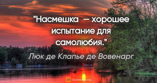 Люк де Клапье де Вовенарг цитата: "«Насмешка — хорошее испытание для самолюбия.»"