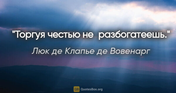 Люк де Клапье де Вовенарг цитата: "Торгуя честью не разбогатеешь."