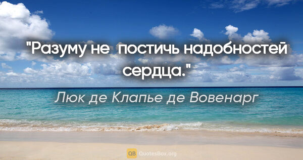 Люк де Клапье де Вовенарг цитата: "«Разуму не постичь надобностей сердца.»"