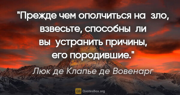 Люк де Клапье де Вовенарг цитата: "Прежде чем ополчиться на зло, взвесьте, способны ли..."