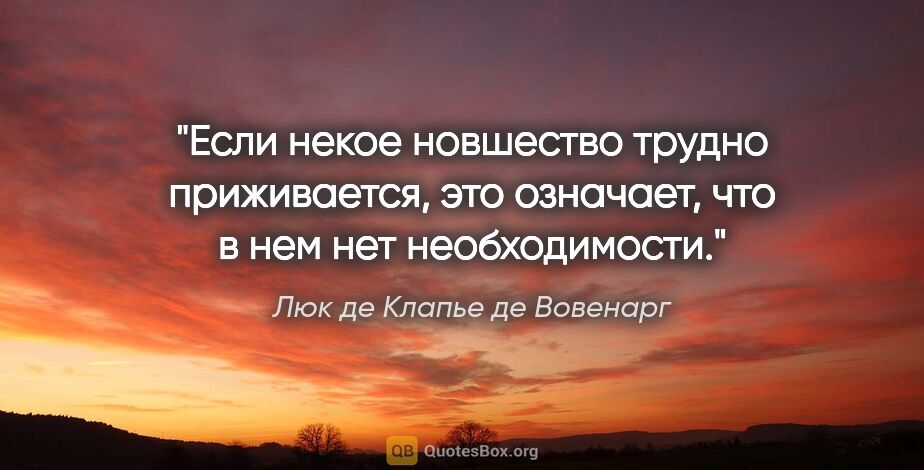 Люк де Клапье де Вовенарг цитата: "Если некое новшество трудно приживается, это означает, что..."