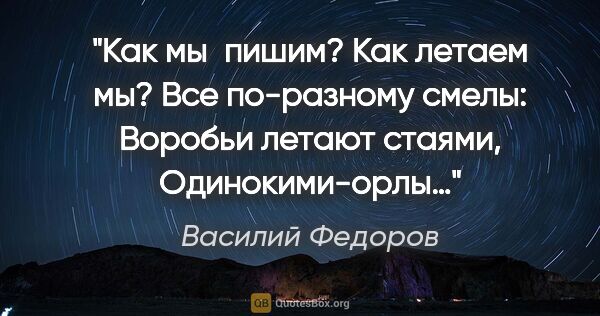 Василий Федоров цитата: "Как мы пишим? Как летаем мы? Все по-разному смелы: Воробьи..."