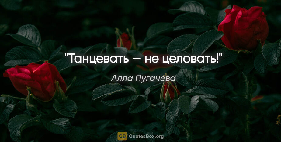 Алла Пугачева цитата: "Танцевать — не целовать!"