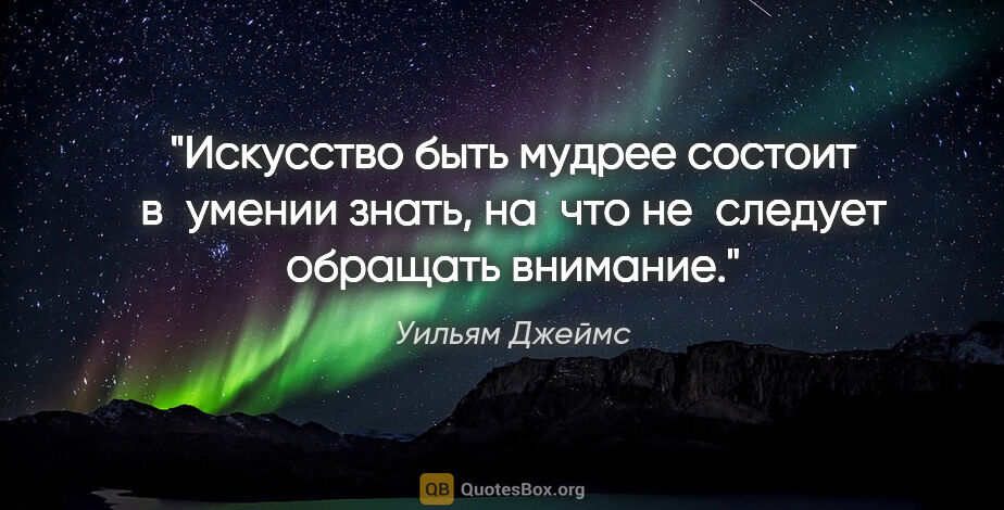 Уильям Джеймс цитата: "Искусство быть мудрее состоит в умении знать, на что..."