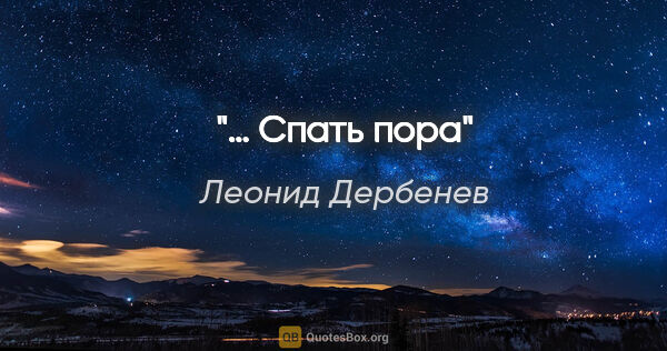 Леонид Дербенев цитата: "… Спать пора"