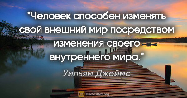 Уильям Джеймс цитата: "Человек способен изменять свой внешний мир посредством..."