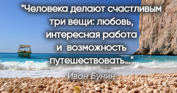 Иван Бунин цитата: "Человека делают счастливым три вещи: любовь, интересная работа..."