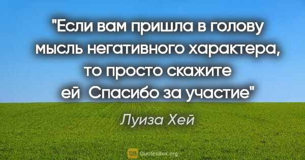 Луиза Хей цитата: "Если вам пришла в голову мысль негативного характера, то..."