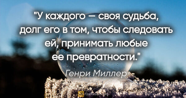 Генри Миллер цитата: "У каждого — своя судьба, долг его в том, чтобы следовать ей,..."