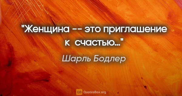 Шарль Бодлер цитата: "Женщина -- это приглашение к счастью…"