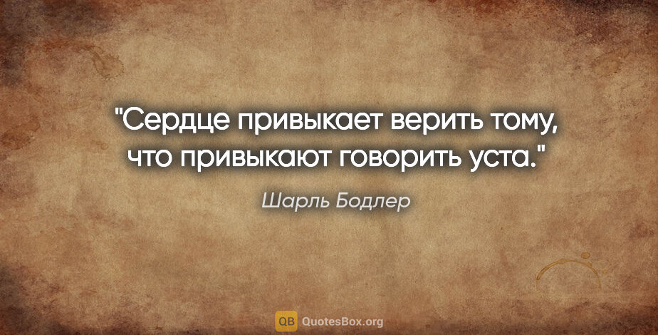 Шарль Бодлер цитата: "Сердце привыкает верить тому, что привыкают говорить уста."