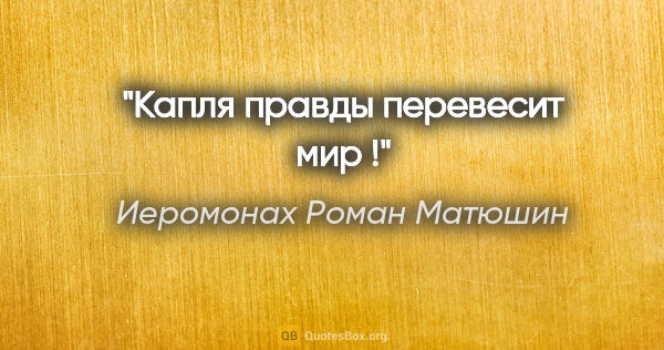 Иеромонах Роман Матюшин цитата: "Капля правды перевесит мир !"
