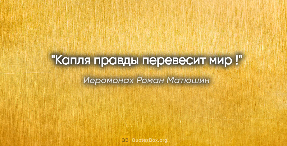 Иеромонах Роман Матюшин цитата: "Капля правды перевесит мир !"