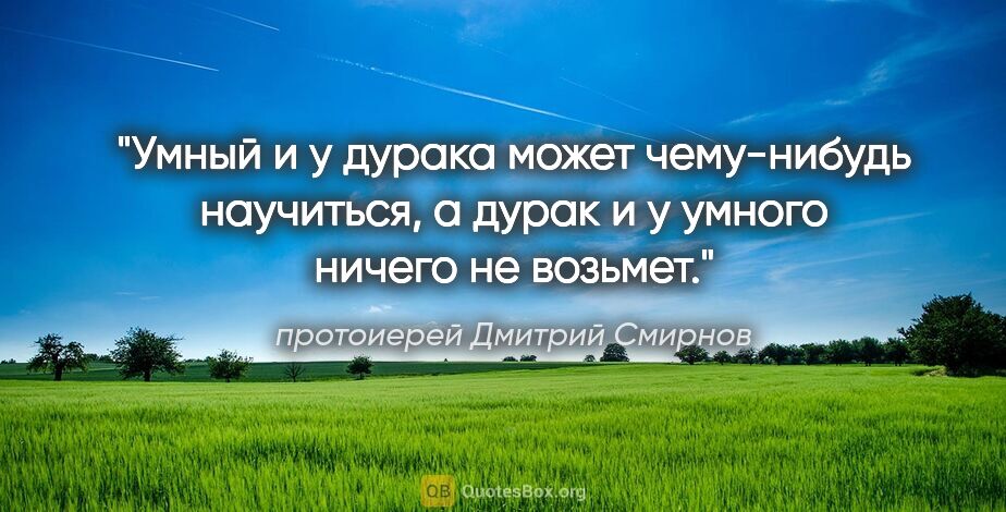 протоиерей Дмитрий Смирнов цитата: "«Умный и у дурака может чему-нибудь научиться, а дурак..."